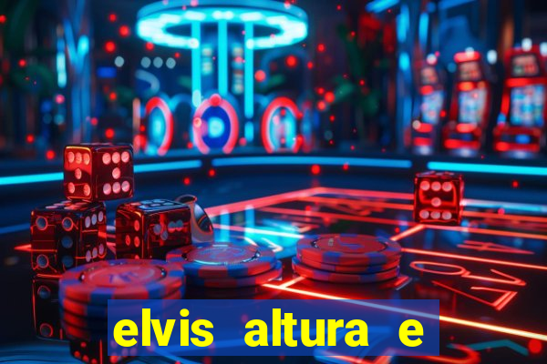 elvis altura e peso elvis bugalu altura e